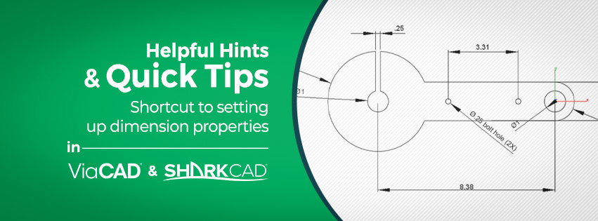 Helpful Hints & Quick Tips Shortcut to setting up Dimension properties in ViaCAD & SharkCAD